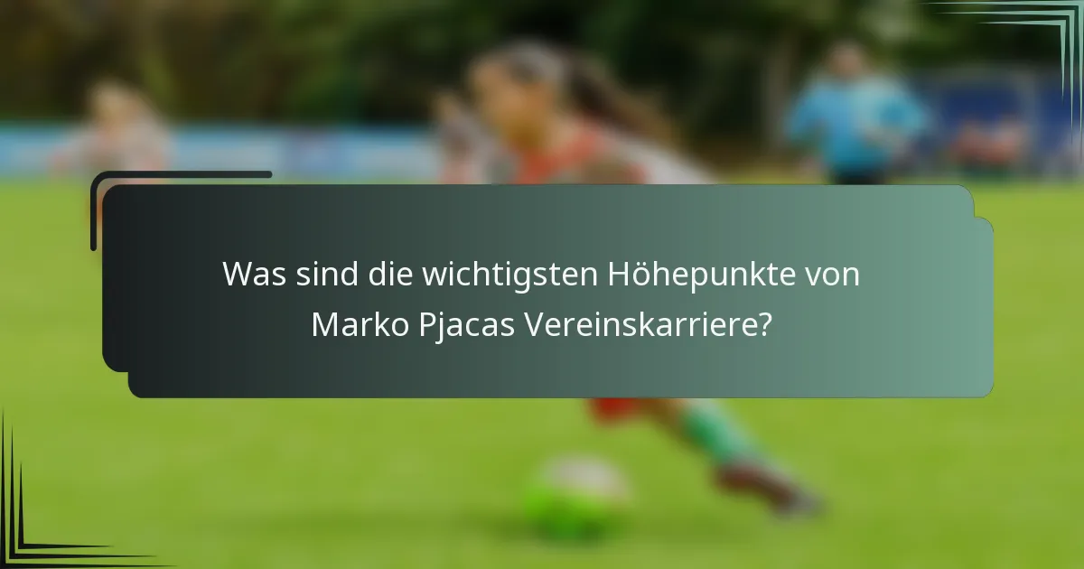 Was sind die wichtigsten Höhepunkte von Marko Pjacas Vereinskarriere?