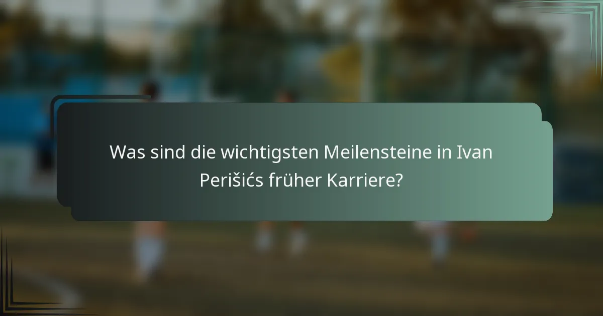 Was sind die wichtigsten Meilensteine in Ivan Perišićs früher Karriere?