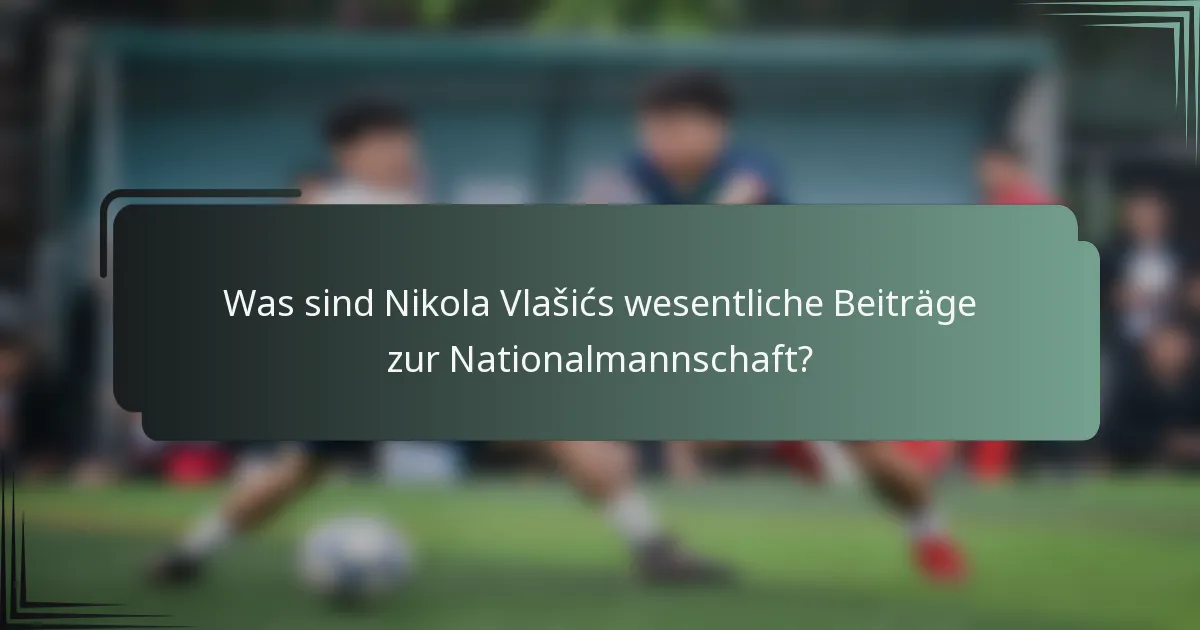 Was sind Nikola Vlašićs wesentliche Beiträge zur Nationalmannschaft?