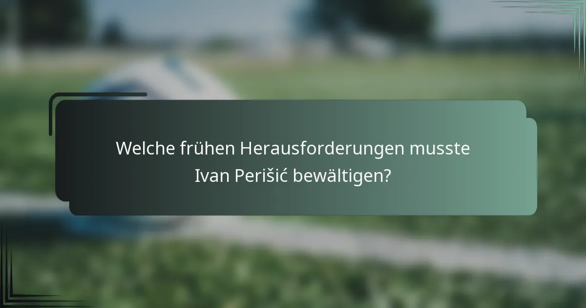 Welche frühen Herausforderungen musste Ivan Perišić bewältigen?
