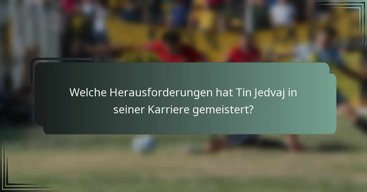 Welche Herausforderungen hat Tin Jedvaj in seiner Karriere gemeistert?