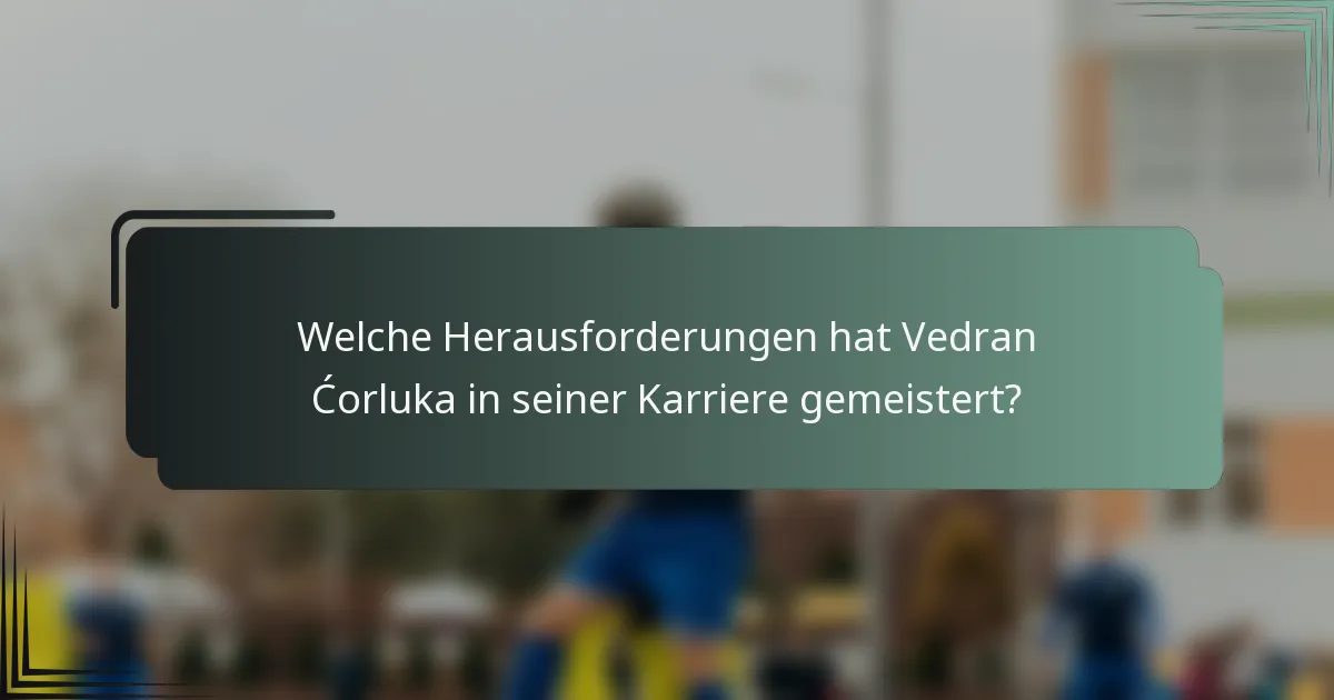 Welche Herausforderungen hat Vedran Ćorluka in seiner Karriere gemeistert?