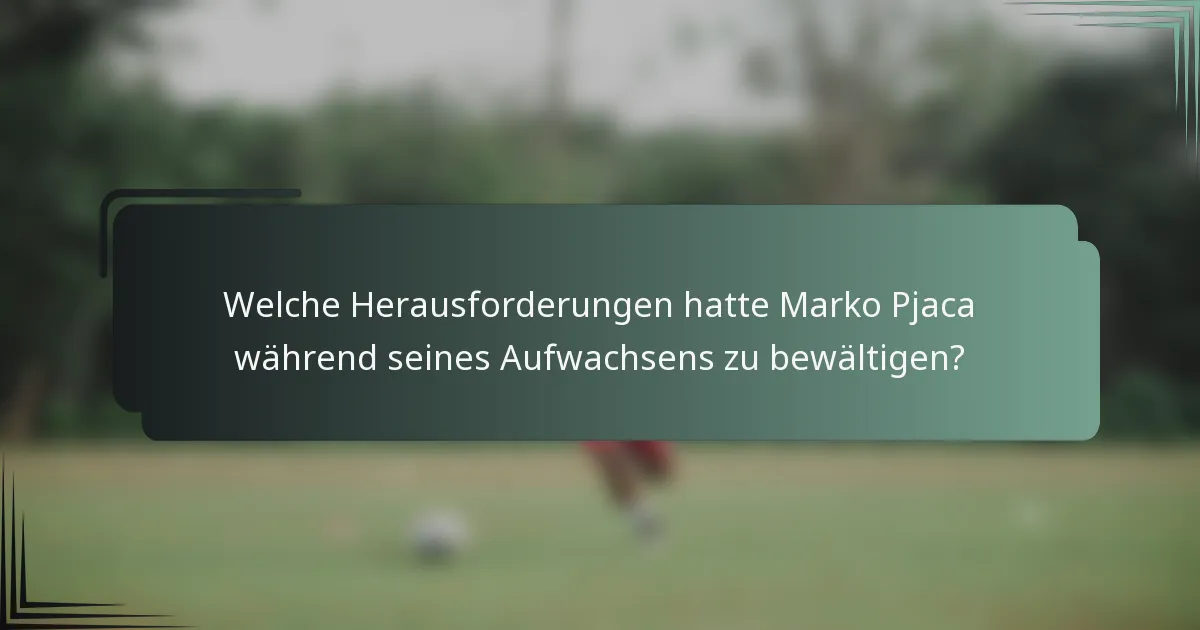 Welche Herausforderungen hatte Marko Pjaca während seines Aufwachsens zu bewältigen?