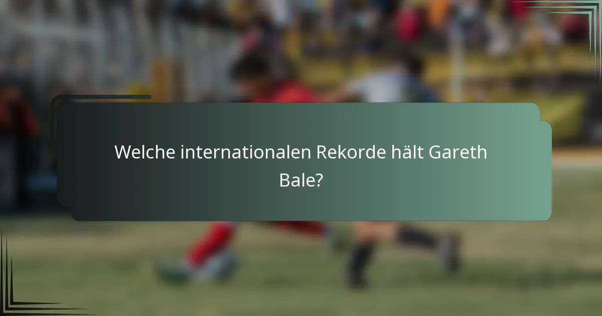 Welche internationalen Rekorde hält Gareth Bale?