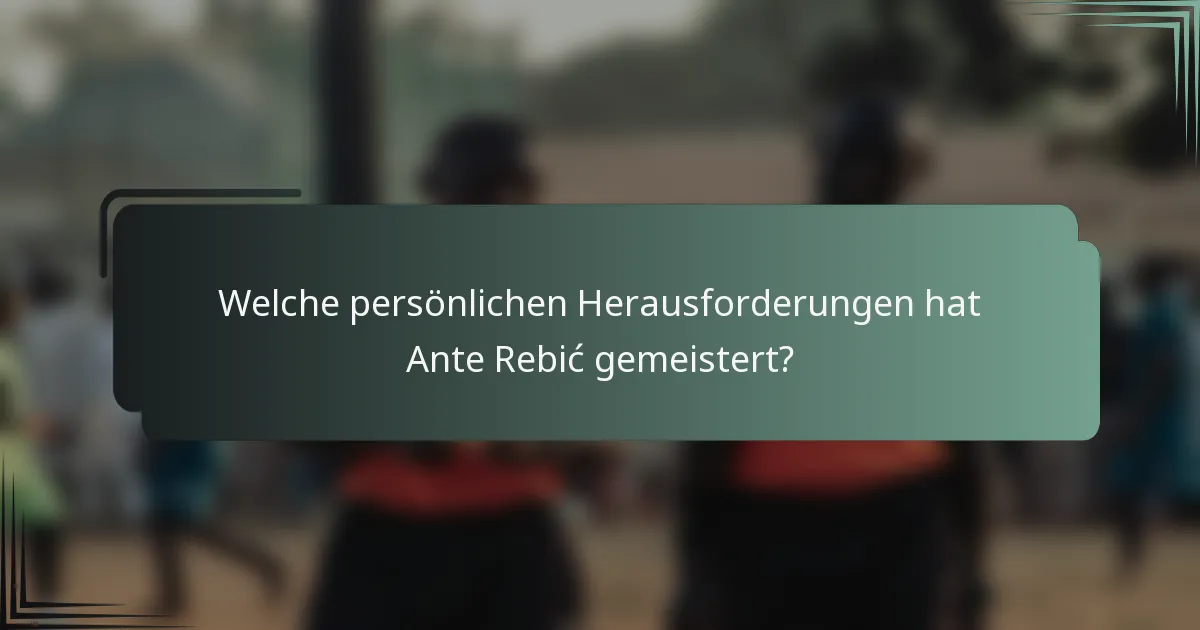 Welche persönlichen Herausforderungen hat Ante Rebić gemeistert?