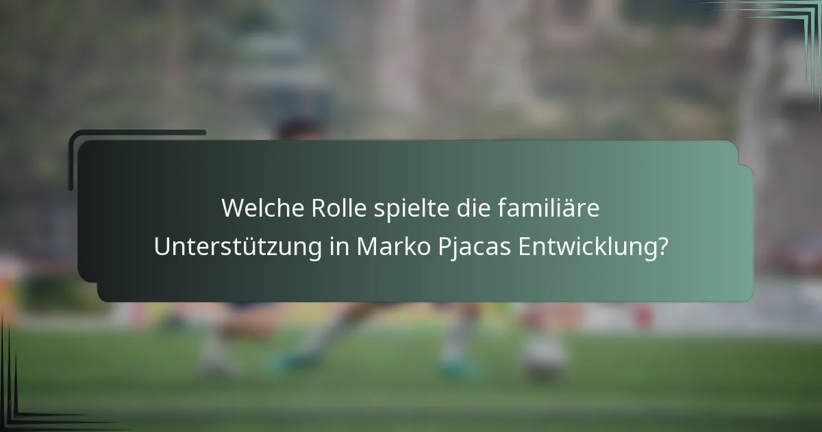 Welche Rolle spielte die familiäre Unterstützung in Marko Pjacas Entwicklung?