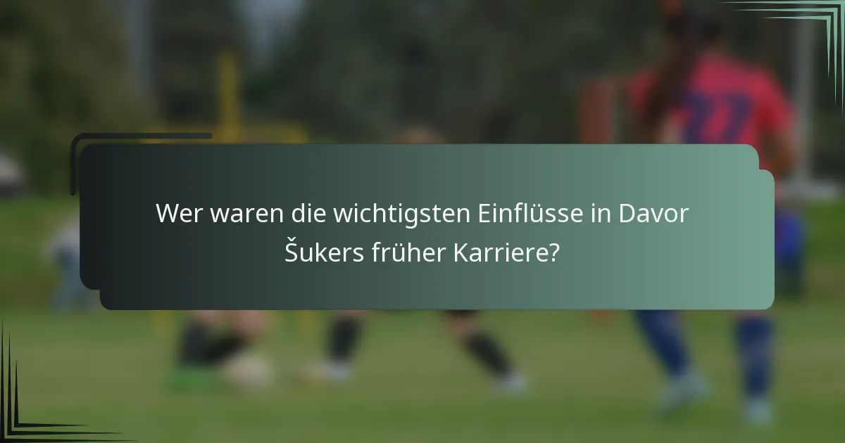 Wer waren die wichtigsten Einflüsse in Davor Šukers früher Karriere?