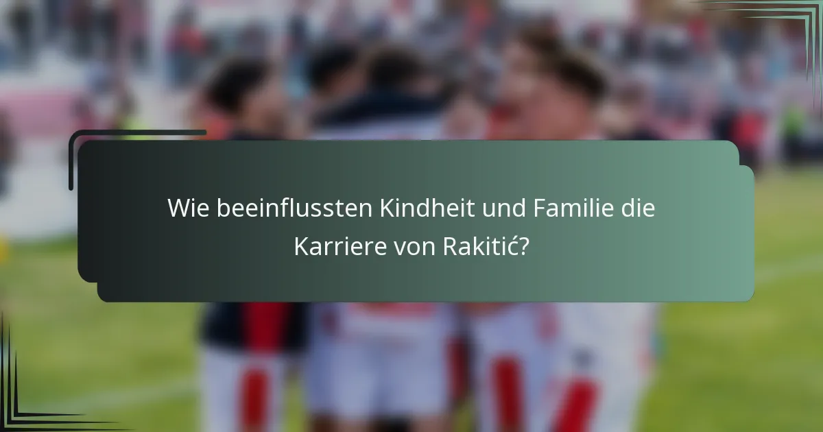 Wie beeinflussten Kindheit und Familie die Karriere von Rakitić?