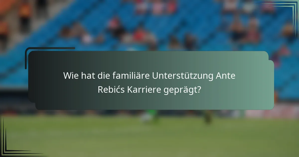 Wie hat die familiäre Unterstützung Ante Rebićs Karriere geprägt?