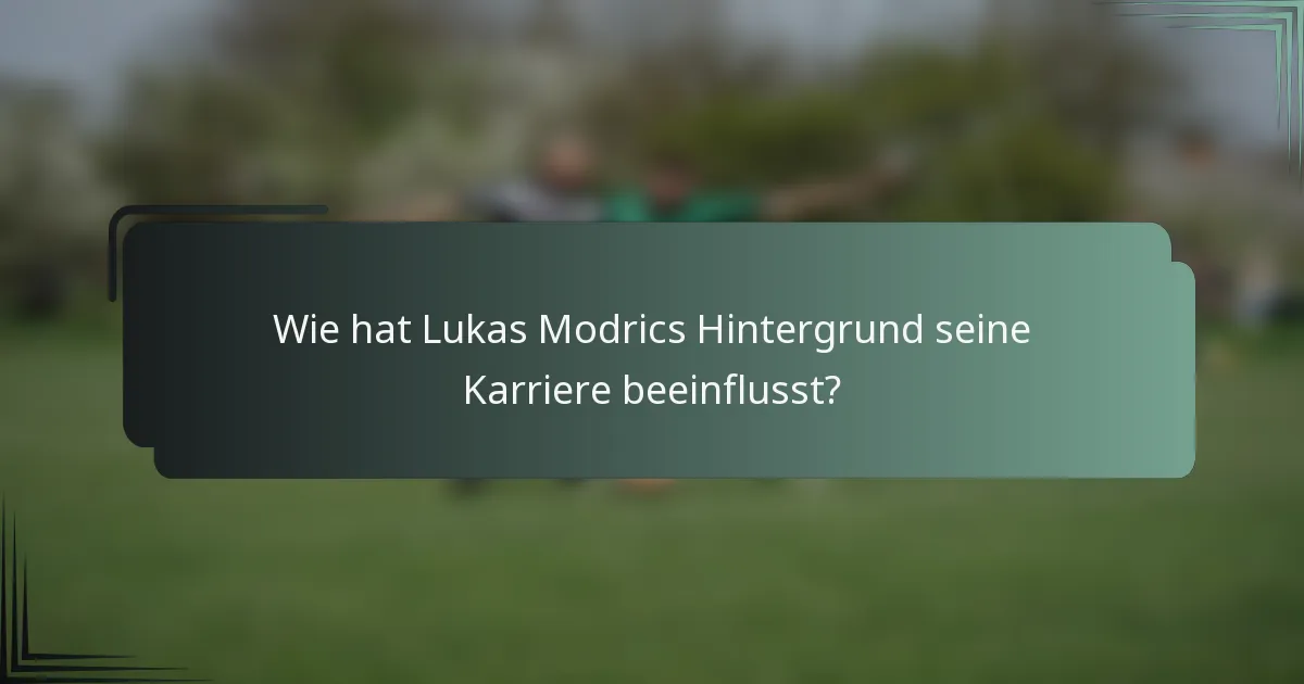 Wie hat Lukas Modrics Hintergrund seine Karriere beeinflusst?