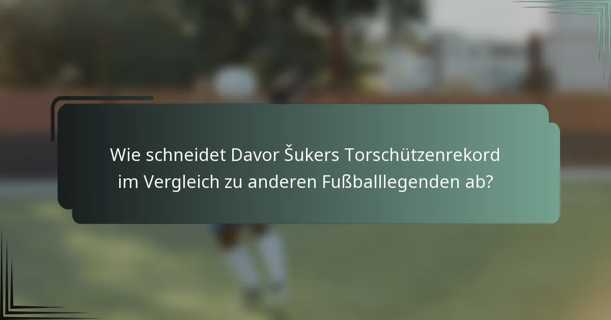 Wie schneidet Davor Šukers Torschützenrekord im Vergleich zu anderen Fußballlegenden ab?