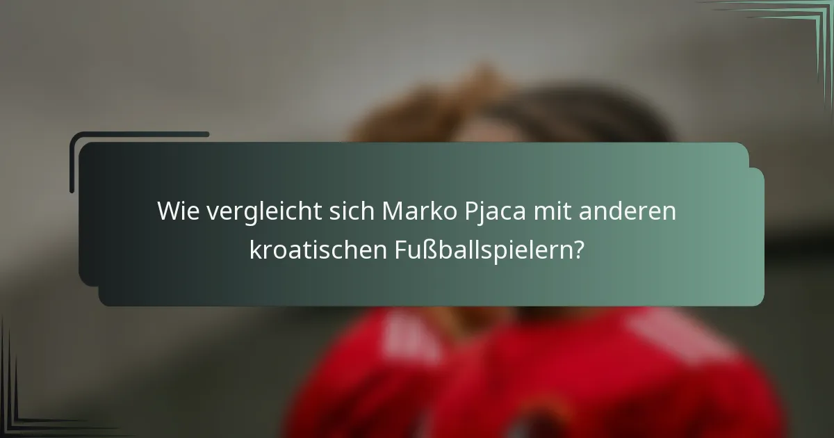 Wie vergleicht sich Marko Pjaca mit anderen kroatischen Fußballspielern?