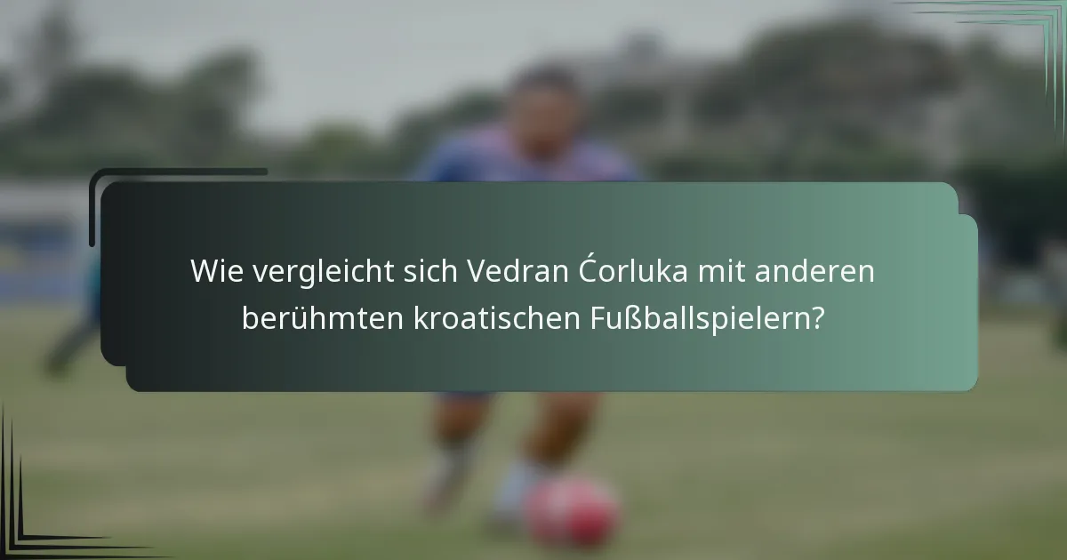 Wie vergleicht sich Vedran Ćorluka mit anderen berühmten kroatischen Fußballspielern?