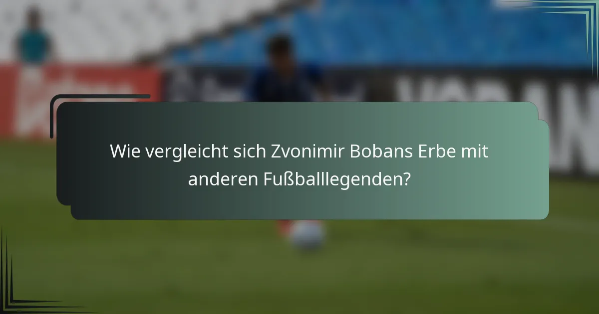 Wie vergleicht sich Zvonimir Bobans Erbe mit anderen Fußballlegenden?