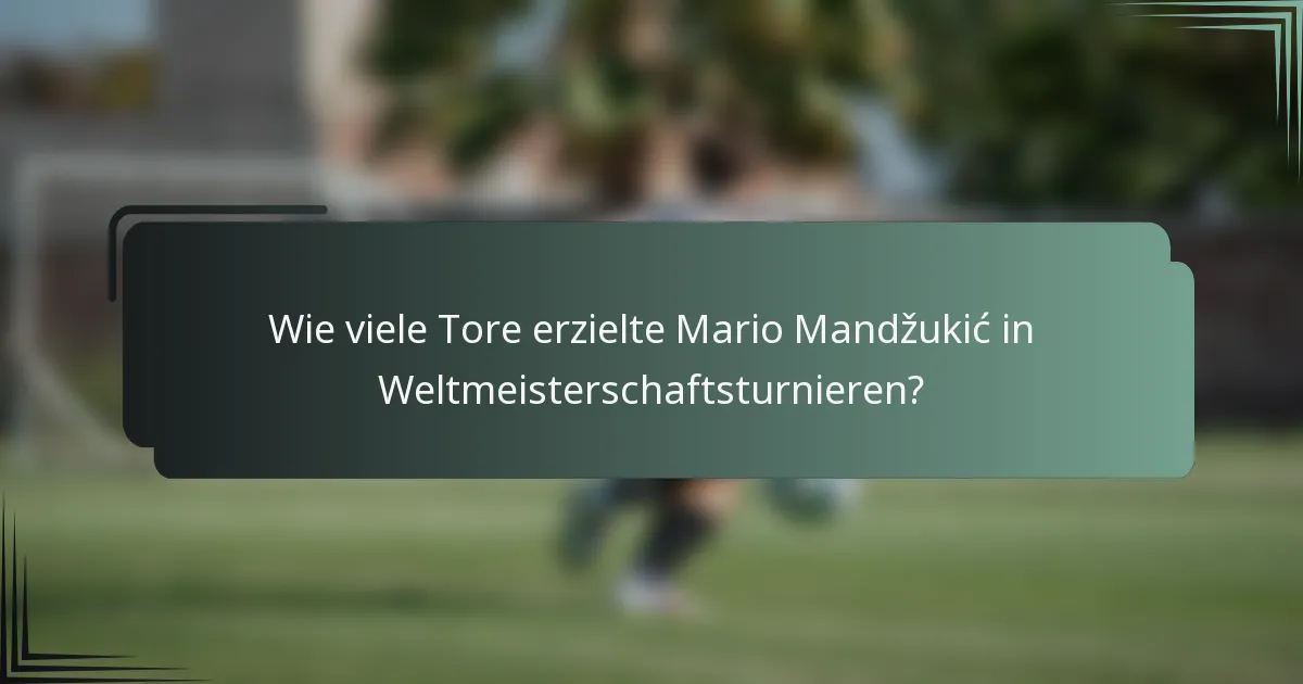 Wie viele Tore erzielte Mario Mandžukić in Weltmeisterschaftsturnieren?